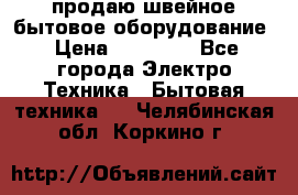 продаю швейное бытовое оборудование › Цена ­ 78 000 - Все города Электро-Техника » Бытовая техника   . Челябинская обл.,Коркино г.